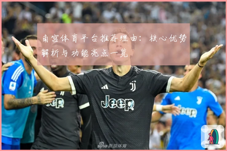 南宫体育平台推荐理由：核心优势解析与功能亮点一览