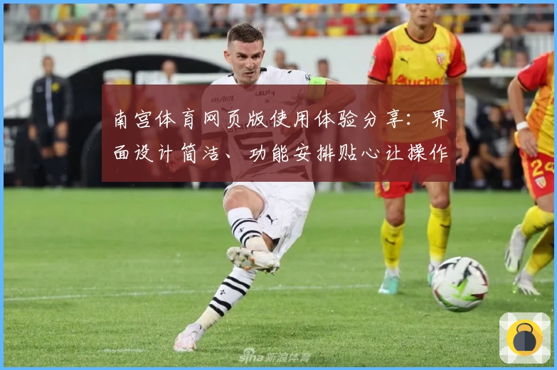 南宫体育网页版使用体验分享：界面设计简洁、功能安排贴心让操作更流畅