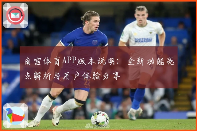 南宫体育APP版本说明：全新功能亮点解析与用户体验分享