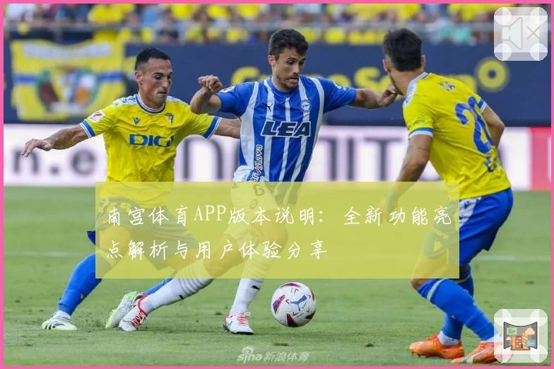 南宫体育APP版本说明：全新功能亮点解析与用户体验分享