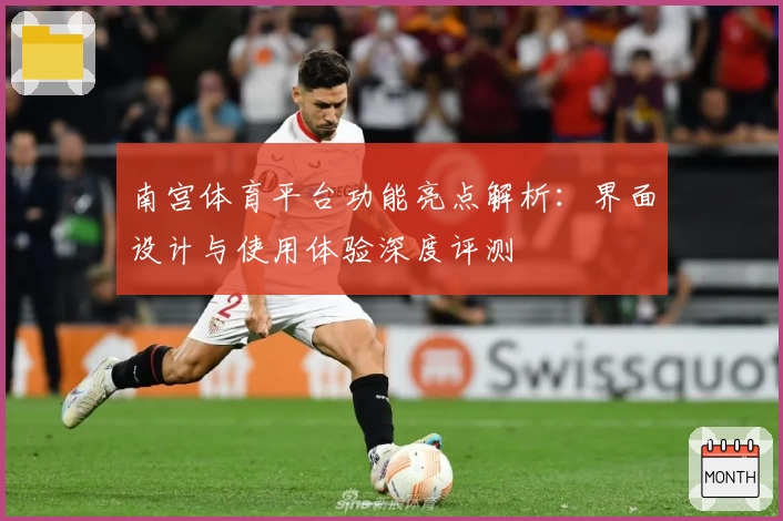 南宫体育平台功能亮点解析：界面设计与使用体验深度评测