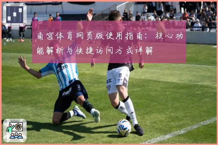 南宫体育网页版使用指南：核心功能解析与快捷访问方式详解