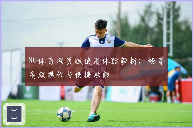 NG体育网页版使用体验解析：畅享高效操作与便捷功能