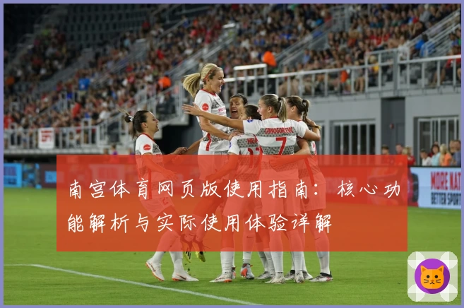 南宫体育网页版使用指南：核心功能解析与实际使用体验详解