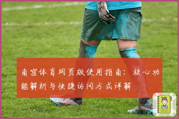 南宫体育网页版使用指南：核心功能解析与快捷访问方式详解